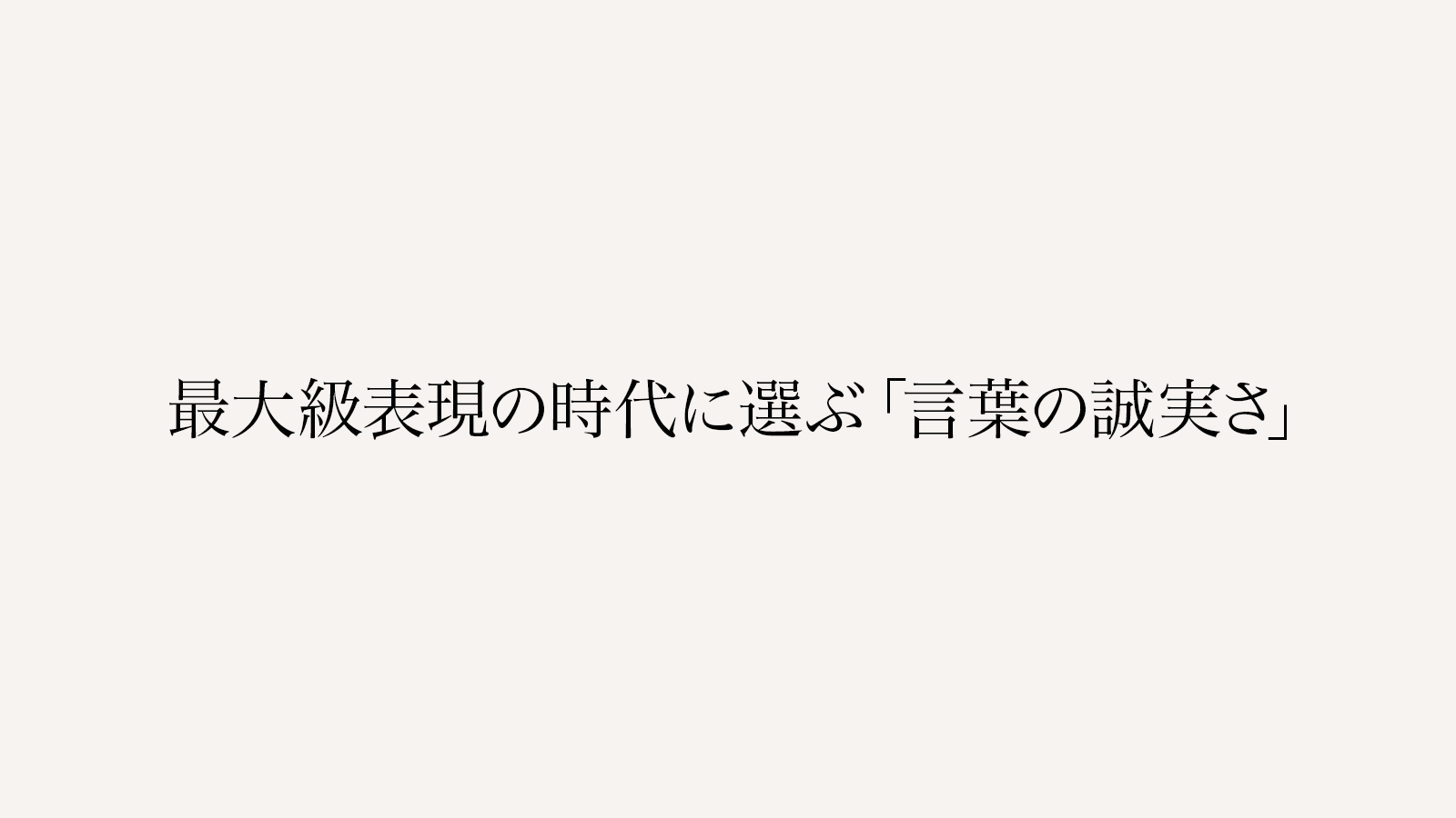 最大級表現の時代に選ぶ「言葉の誠実さ」